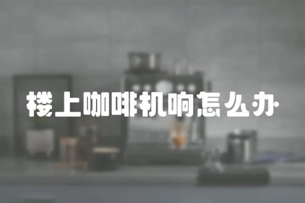 樓上咖啡機(jī)響怎么辦