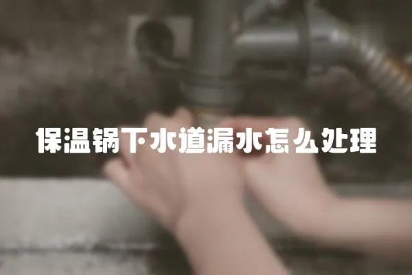 保溫鍋下水道漏水怎么處理