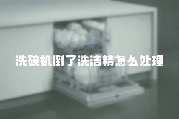 洗碗機倒了洗潔精怎么處理