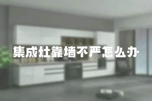 集成灶靠墻不嚴(yán)怎么辦