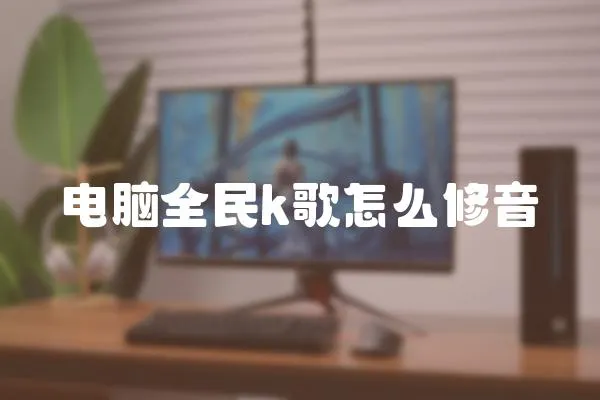 電腦全民k歌怎么修音