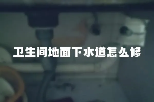 衛(wèi)生間地面下水道怎么修