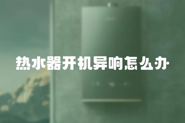 熱水器開機異響怎么辦