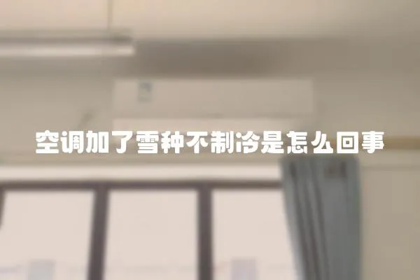 空調(diào)加了雪種不制冷是怎么回事