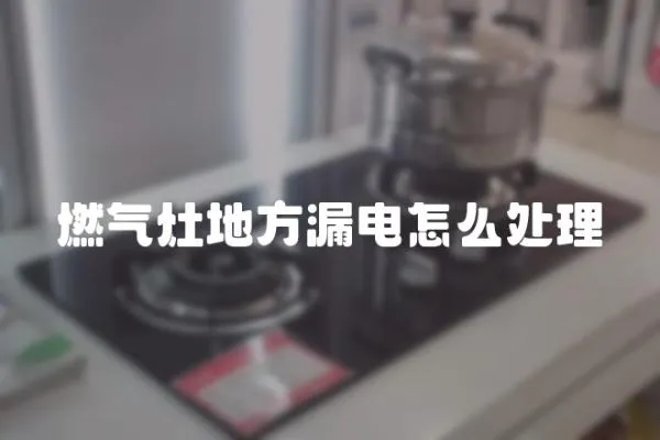 燃氣灶地方漏電怎么處理