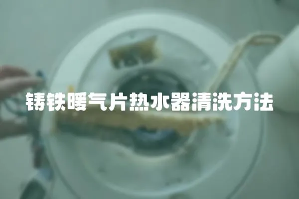 鑄鐵暖氣片熱水器清洗方法