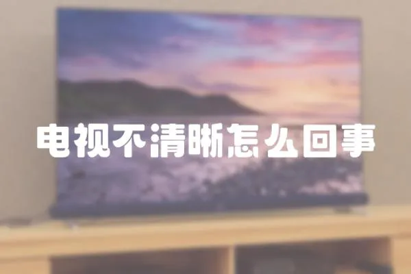 電視不清晰怎么回事
