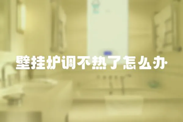 壁掛爐調(diào)不熱了怎么辦