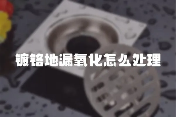 鍍鉻地漏氧化怎么處理