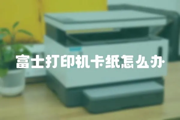 富士打印機卡紙怎么辦