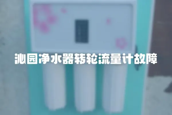 沁園凈水器轉輪流量計故障