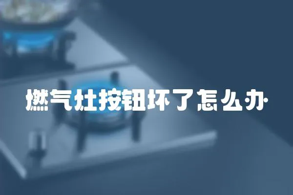 燃氣灶按鈕壞了怎么辦