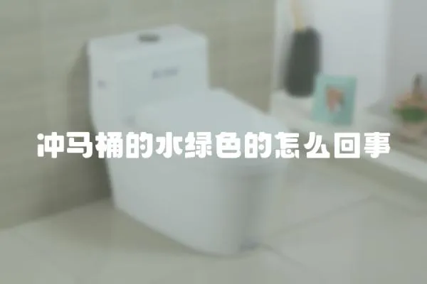 沖馬桶的水綠色的怎么回事