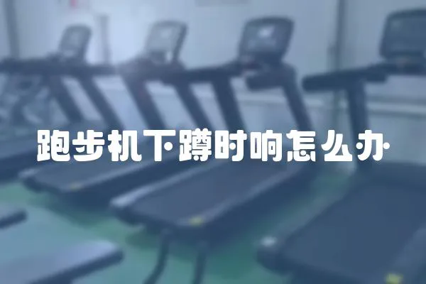 跑步機下蹲時響怎么辦