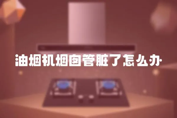 油煙機煙囪管臟了怎么辦