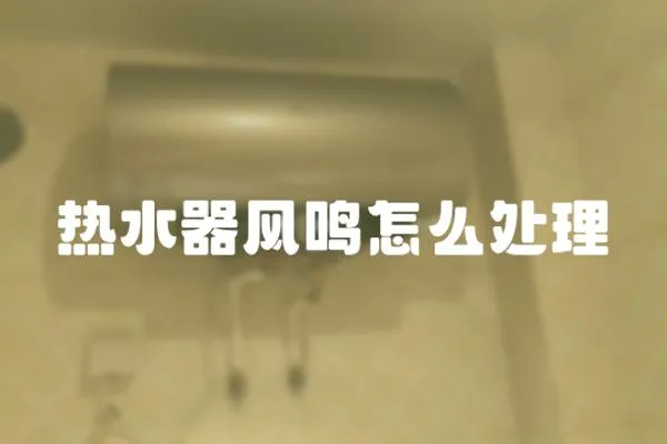 熱水器風(fēng)鳴怎么處理