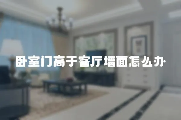 臥室門高于客廳墻面怎么辦