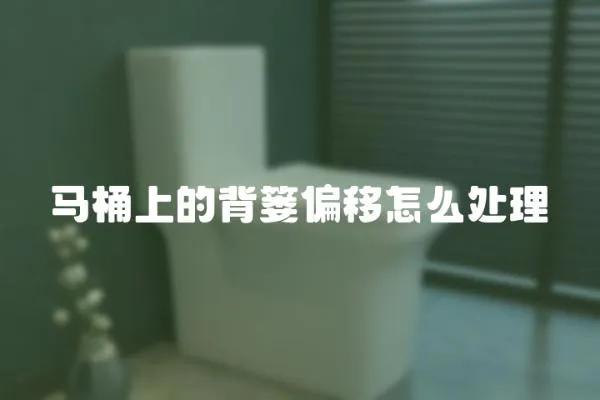 馬桶上的背簍偏移怎么處理