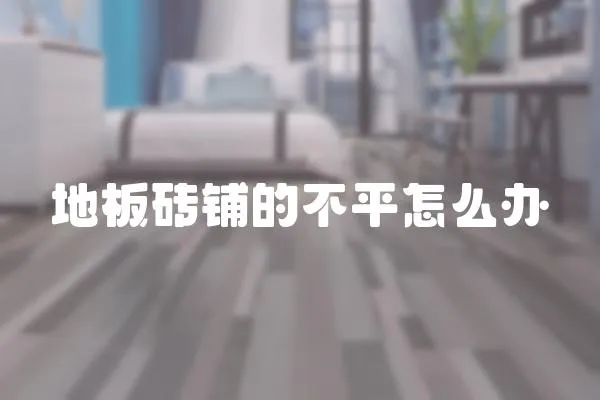 地板磚鋪的不平怎么辦