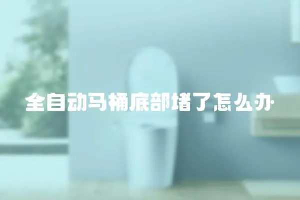 全自動馬桶底部堵了怎么辦