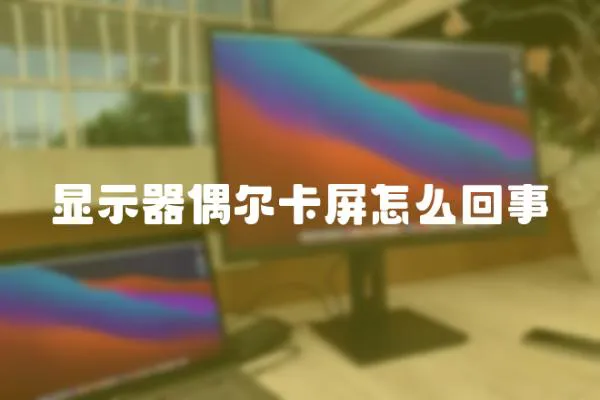 顯示器偶爾卡屏怎么回事