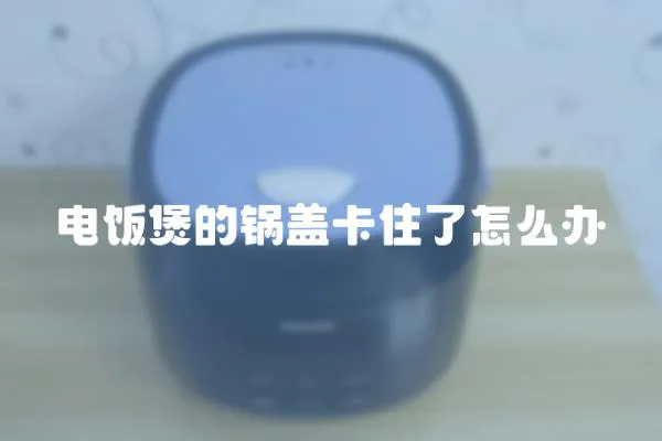 電飯煲的鍋蓋卡住了怎么辦