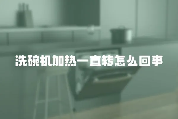 洗碗機加熱一直轉怎么回事