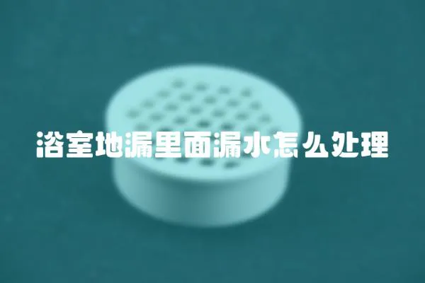 浴室地漏里面漏水怎么處理