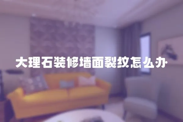 大理石裝修墻面裂紋怎么辦