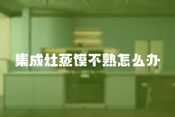 集成灶蒸饃不熟怎么辦
