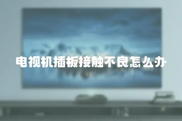 電視機插板接觸不良怎么辦