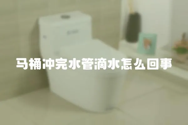 馬桶沖完水管滴水怎么回事