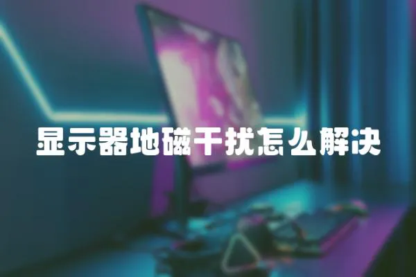 顯示器地磁干擾怎么解決