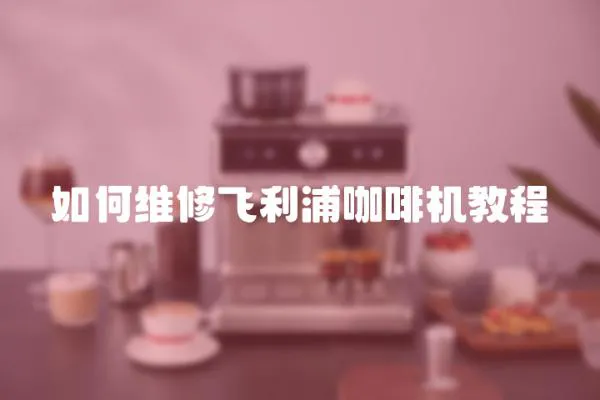 如何維修飛利浦咖啡機教程