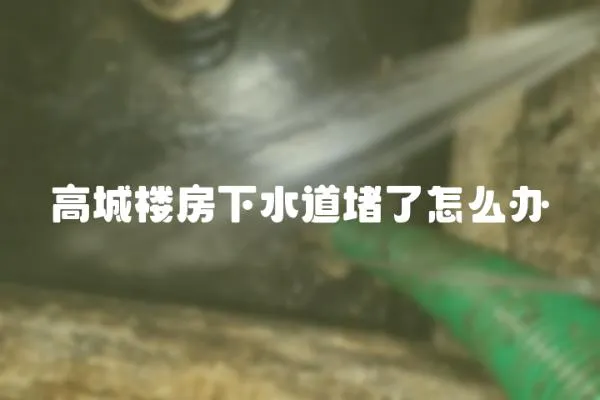 高城樓房下水道堵了怎么辦