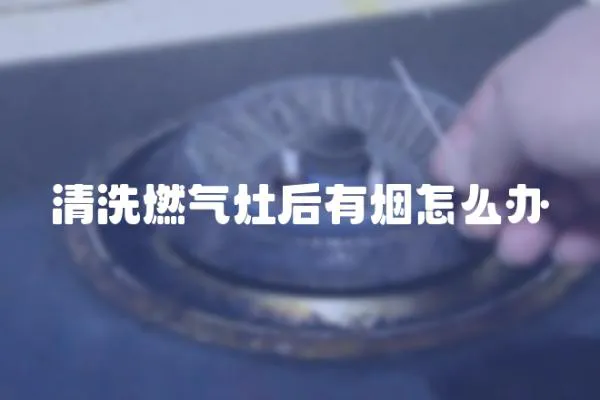 清洗燃氣灶后有煙怎么辦