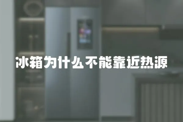 冰箱為什么不能靠近熱源
