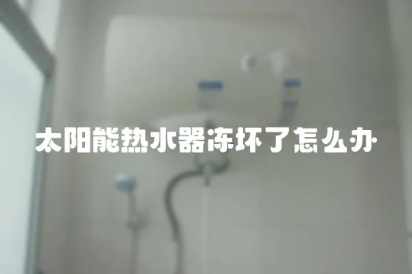 太陽能熱水器凍壞了怎么辦