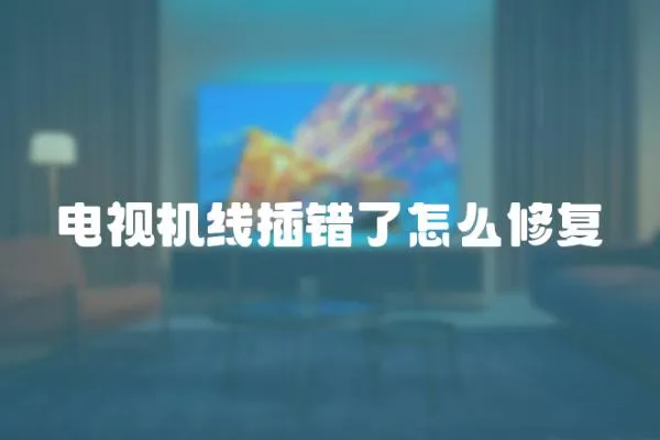 電視機線插錯了怎么修復