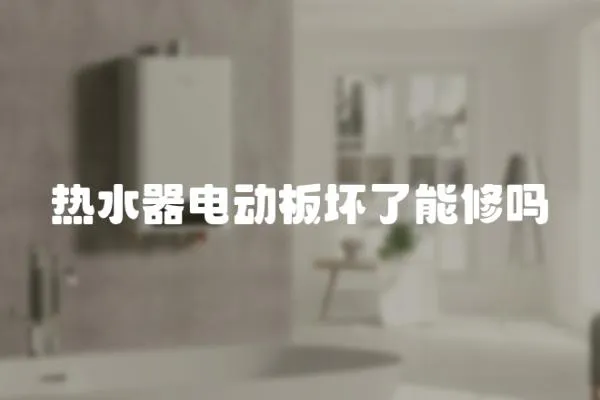 熱水器電動(dòng)板壞了能修嗎