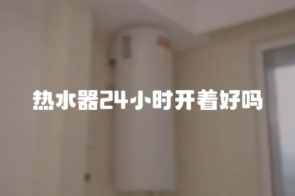 熱水器24小時開著好嗎