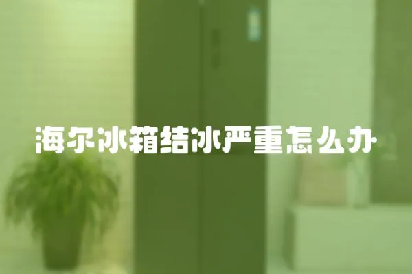 海爾冰箱結冰嚴重怎么辦