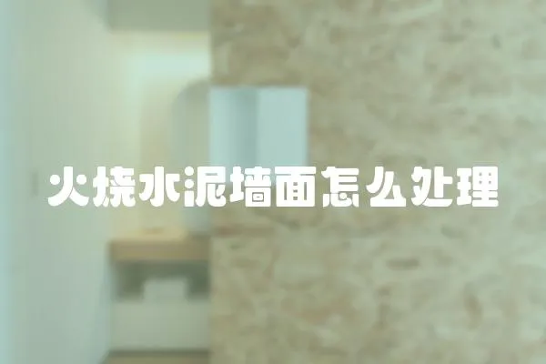 火燒水泥墻面怎么處理