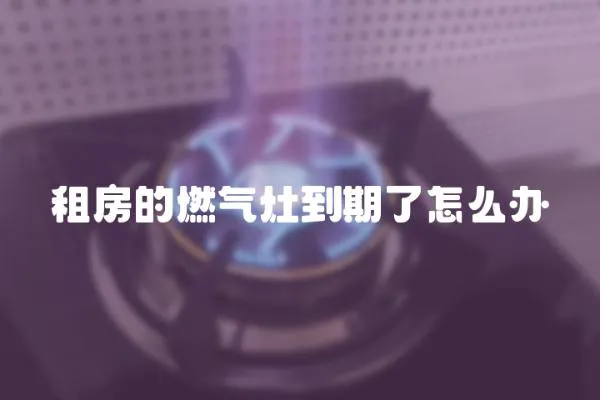 租房的燃氣灶到期了怎么辦