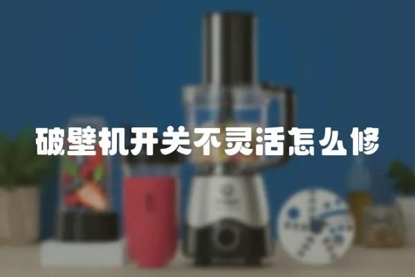 破壁機(jī)開關(guān)不靈活怎么修