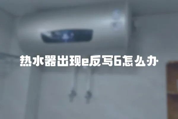 熱水器出現(xiàn)e反寫6怎么辦