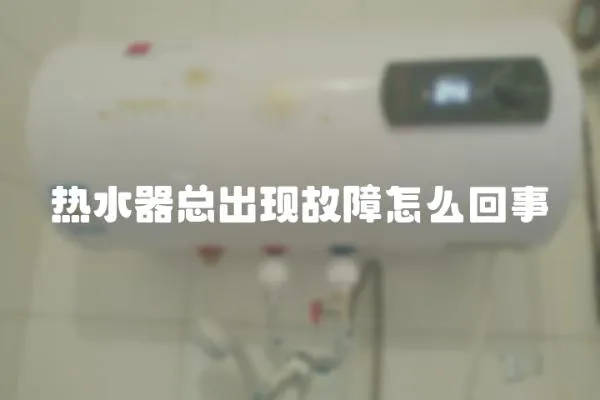 熱水器總出現(xiàn)故障怎么回事