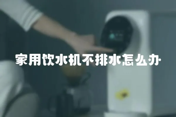 家用飲水機不排水怎么辦
