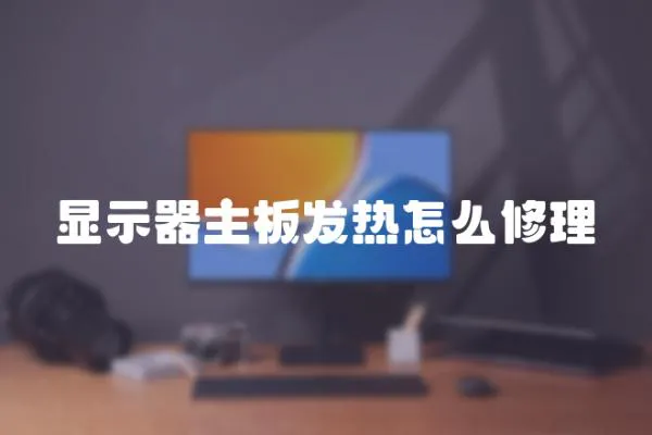 顯示器主板發(fā)熱怎么修理
