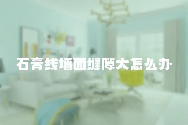 石膏線墻面縫隙大怎么辦